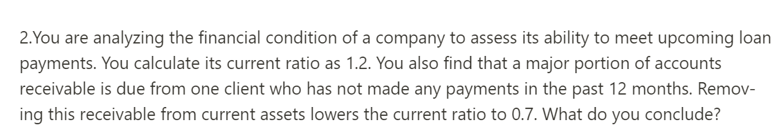  2. You are analyzing the financial condition of a company to