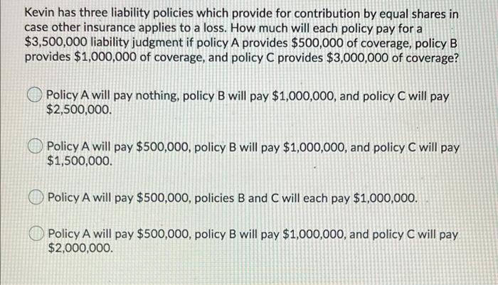  Kevin has three liability policies which provide for contribution by equal