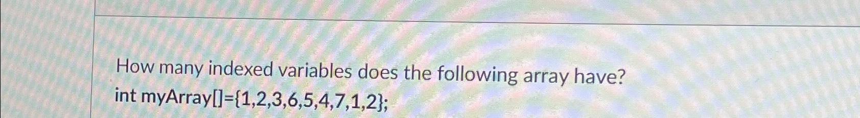  How many indexed variables does the following array have? int myArray