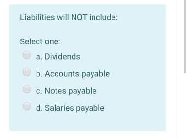 Liabilities will NOT include: Select one: a. Dividends b. Accounts payable
