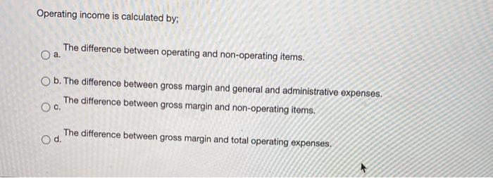  Operating income is calculated by: The difference between operating and non-operating
