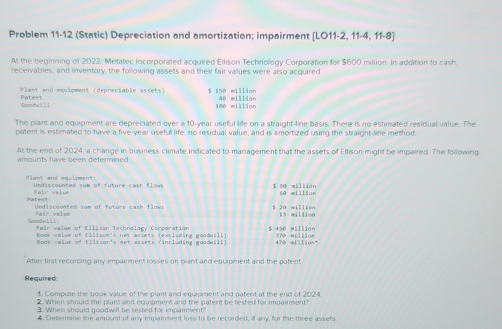 help will rate asap Problem 11-12 (Static) Depreciation and amortization; impairment [LO11-2,