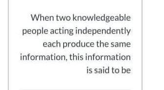 When two knowledgeable people acting independently each produce the same information, this