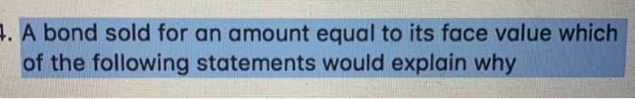 . A bond sold for an amount equal to its face