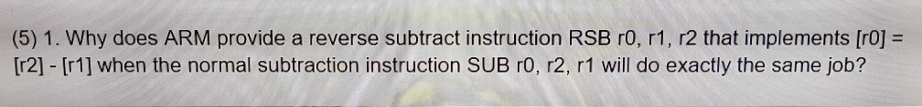  (5) 1. Why does ARM provide a reverse subtract instruction RSB