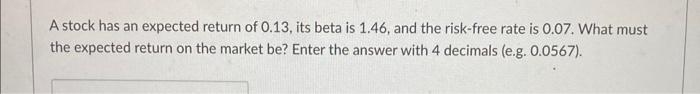 show work if possible A stock has an expected return of 0.13,