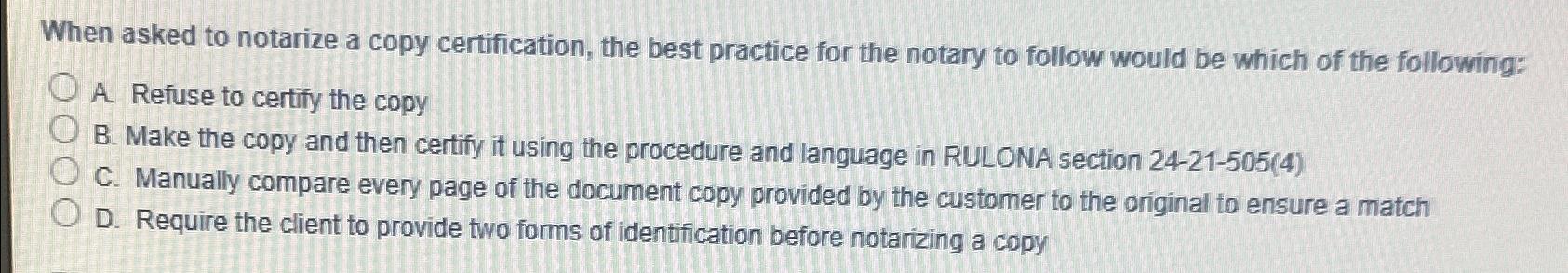  When asked to notarize a copy certification, the best practice for