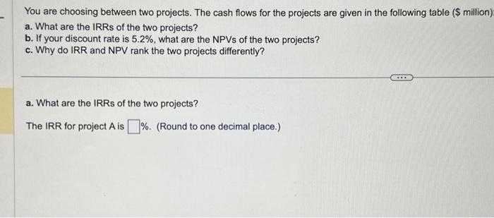 all abc questions You are choosing between two projects. The cash flows