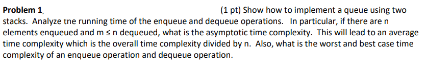  Problem 1. (1 pt) Show how to implement a queue using