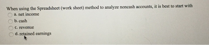  When using the Spreadsheet (work sheet) method to analyze noncash accounts,