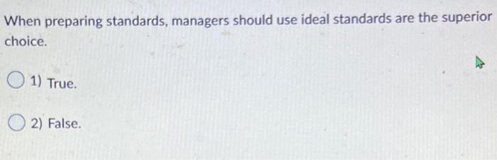  When preparing standards, managers should use ideal standards are the superior