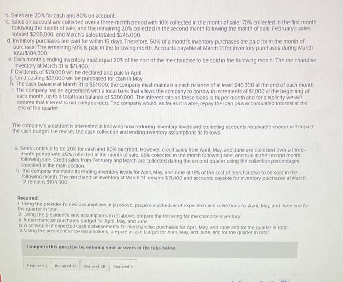 Budget with Supporting Schedules; Changing Assumptions [LO8-2, LO8-4, LO8-8] Garden Sales, incorporated,
