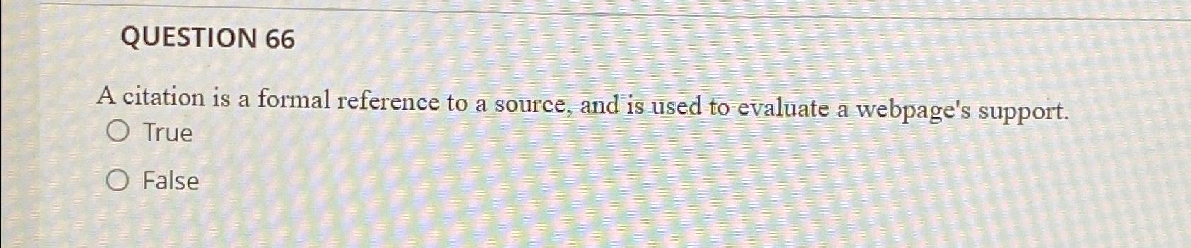  QUESTION 66 A citation is a formal reference to a source,