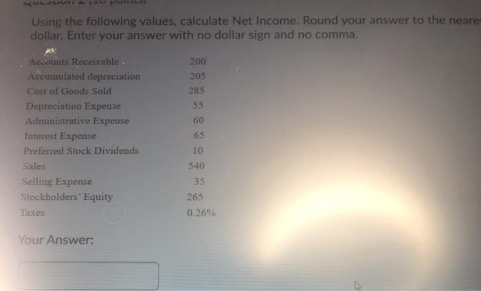  Using the following values, calculate Net Income. Round your answer to
