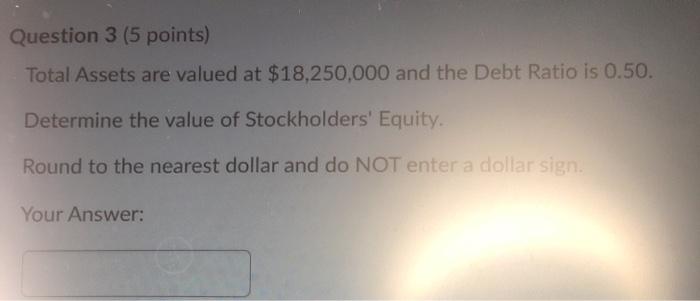  Question 3 (5 points) Total Assets are valued at $18,250,000 and