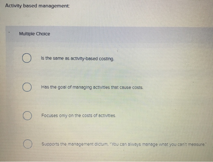  Activity based management Multiple Choice Is the same as activity-based costing.