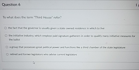  Question 6 To what does the term "Third House" refer? the