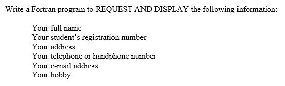 Write a Fortran program to REQUEST AND DISPLAY the following information: