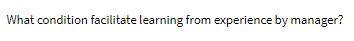 answer must be in 100-200 words What condition facilitate learning from experience