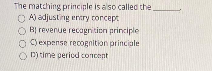  The matching principle is also called the A) adjusting entry concept