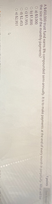  1 points A $450,000 trust fund earns 8% compounded semi-annually. It
