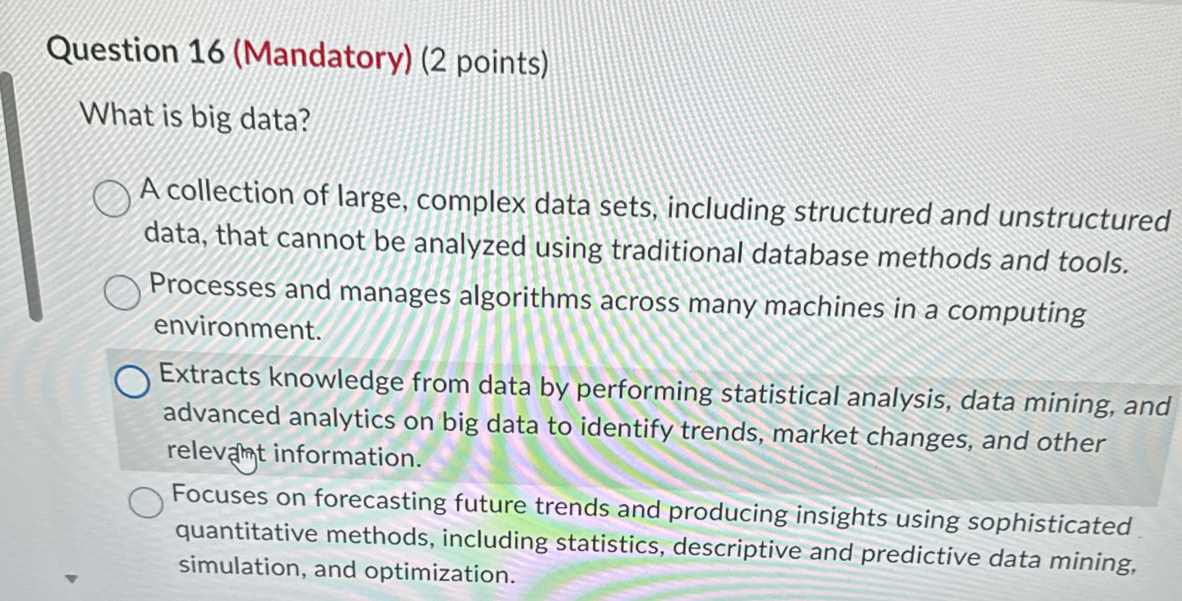  Question 16(Mandatory)(2 points) What is big data? A collection of large,