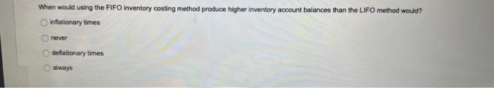  When would using the FIFO inventory costing method produce higher inventory