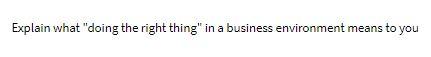  Explain what "doing the right thing" in a business environment means