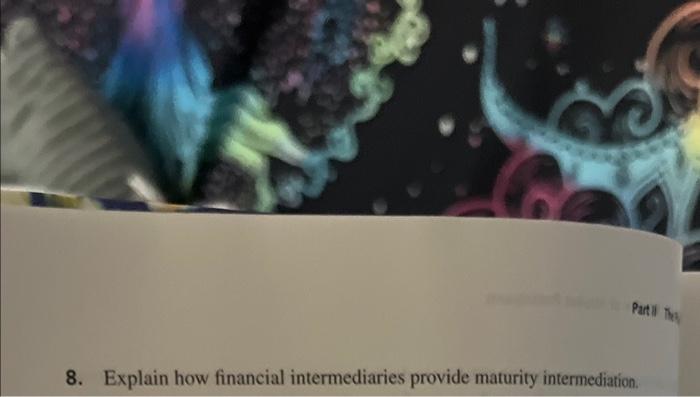  8. Explain how financial intermediaries provide maturity intermediation