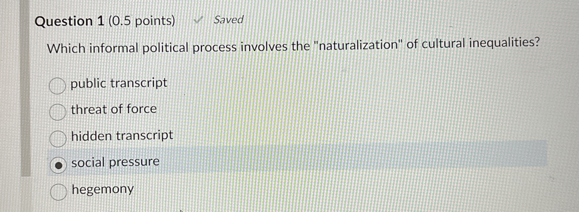  Question 1(0.5 points) Saved Which informal political process involves the "naturalization"