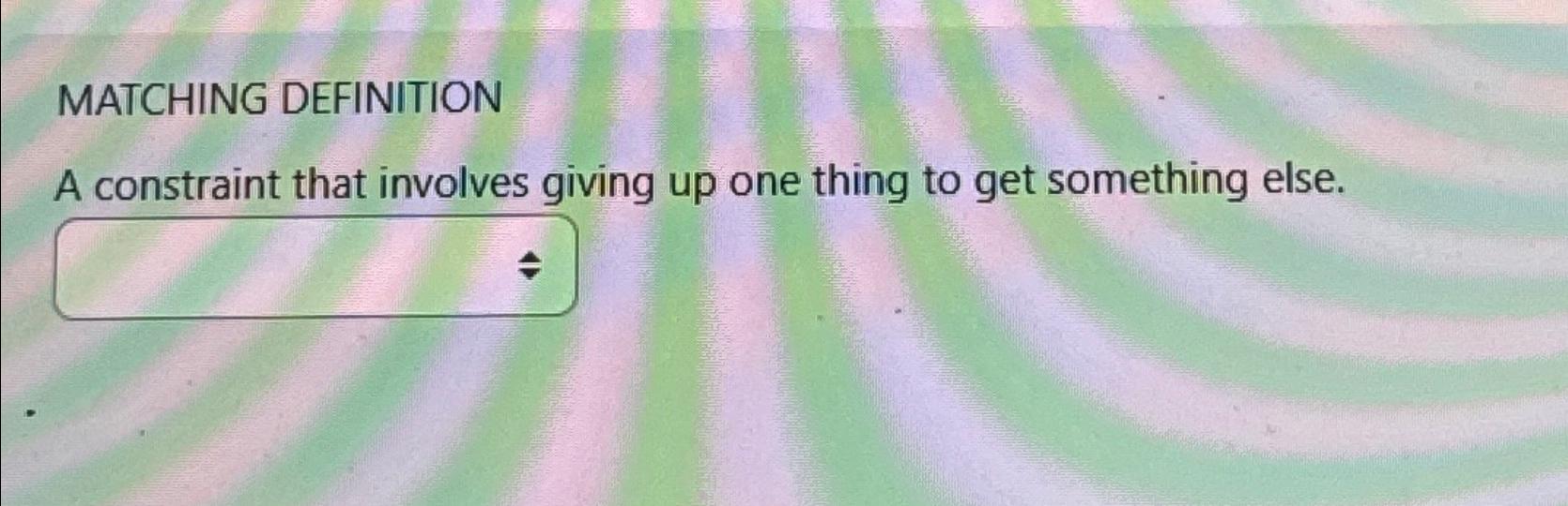  MATCHING DEFINITION A constraint that involves giving up one thing to