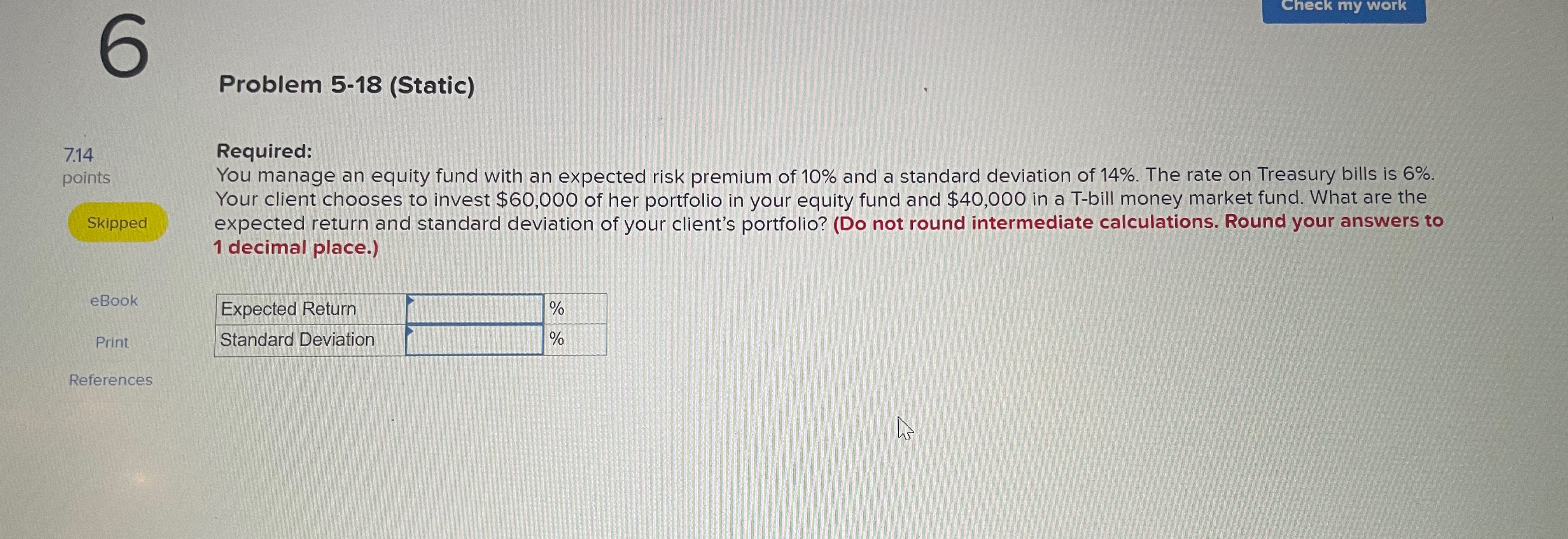  6 Problem 5-18(Static) 7.14 Required: points You manage an equity fund