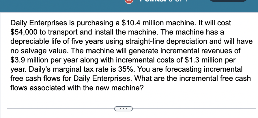 Daily Enterprises is purchasing a $10.4 million machine. It will cost