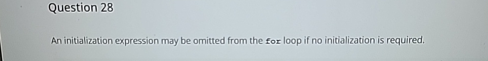  Question 28 An initialization expression may be omitted from the for