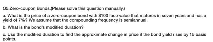  Q5.Zero-coupon Bonds.(Please solve this question manually.) a. What is the price