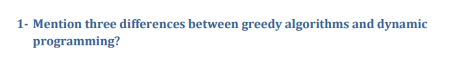  Algorithms 1- Mention three differences between greedy algorithms and dynamic programming