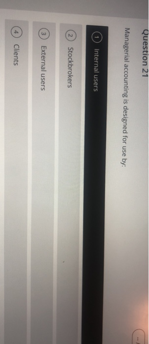  Question 21 Managerial accounting is designed for use by: Internal users