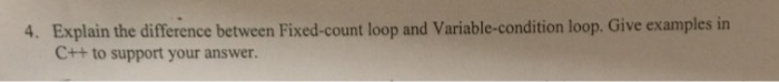  4. Explain the difference between Fixed-count loop and Variable-condition loop. Give