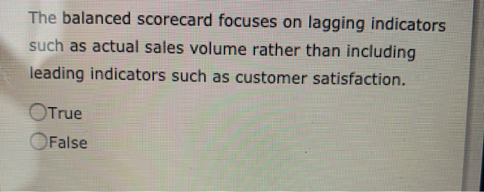 internal processes, customer, and supply chain. True False The balanced scorecard focuses