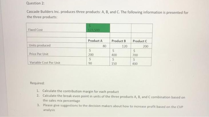  Question 2: Cascade Builders Inc, produces three products: A, B, and