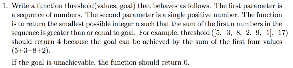 Please write in Python 3 1. Write a function threshold(values, goal) that
