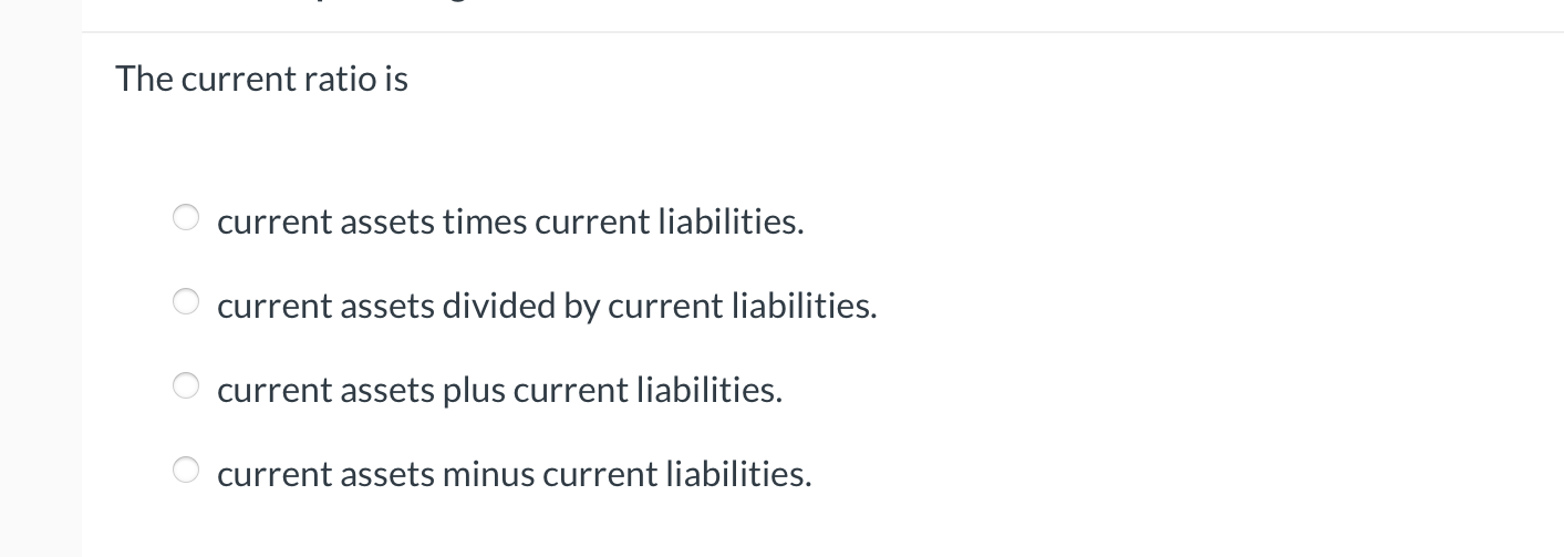 The current ratio is current assets times current liabilities. current assets