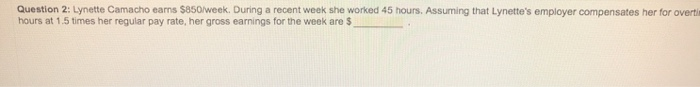  Question 2: Lynette Camacho earns $850/week. During a recent week she