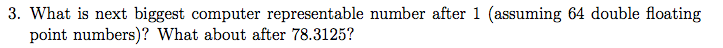  3. What is next biggest computer representable number after 1 (assuming