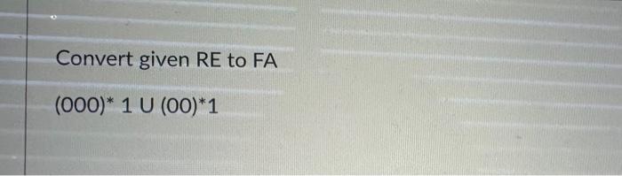 Need Answer all the question Convert given RE to FA (000)1(00)1 Convert