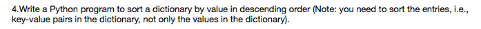 Please use Python 3. 4.Write a Python program to sort a dictionary