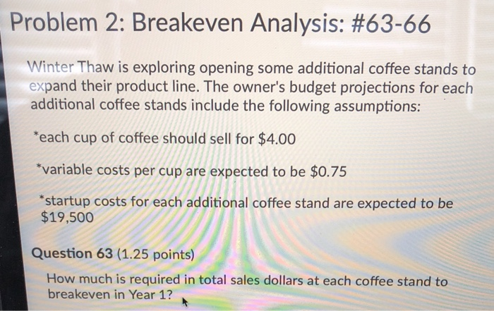 Problem 2: Breakeven Analysis: #63-66 Winter Thaw is exploring opening some