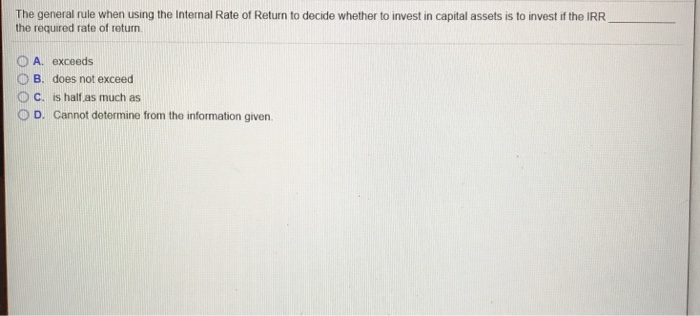  The general rule when using the Internal Rate of Return to