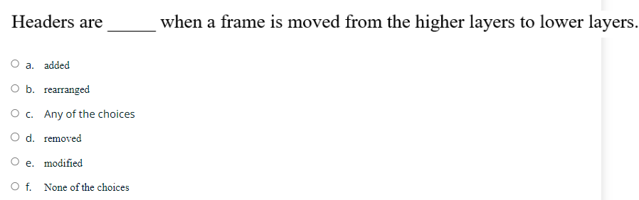  Headers are when a frame is moved from the higher layers