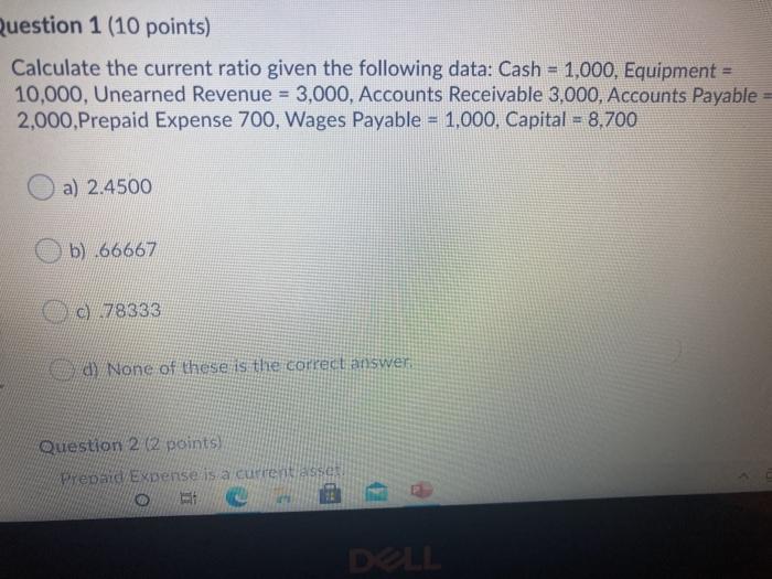  Question 1 (10 points) Calculate the current ratio given the following